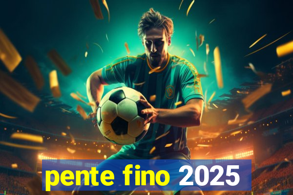 pente fino 2025